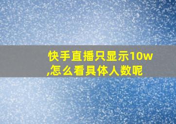 快手直播只显示10w ,怎么看具体人数呢